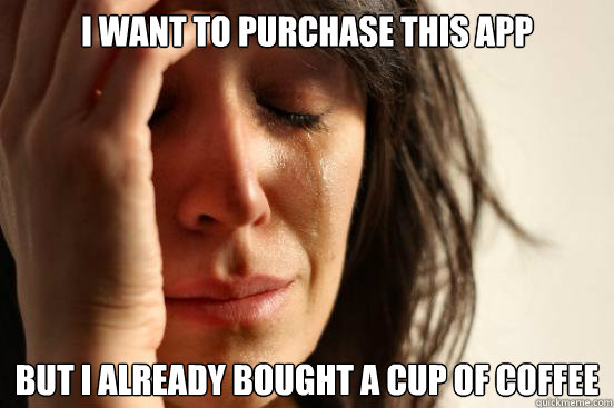 I want to purchase this app but I already bought a cup of coffee  First World Problems