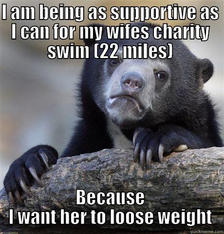 I AM BEING AS SUPPORTIVE AS I CAN FOR MY WIFES CHARITY SWIM (22 MILES) BECAUSE I WANT HER TO LOOSE WEIGHT Confession Bear