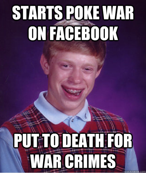 starts poke war on facebook put to death for war crimes  Bad Luck Brian