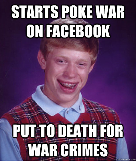 starts poke war on facebook put to death for war crimes - starts poke war on facebook put to death for war crimes  Bad Luck Brian