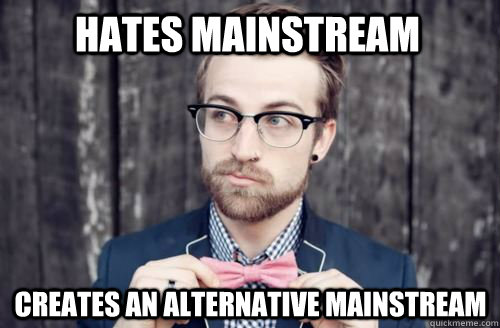 Hates mainstream Creates an alternative mainstream  