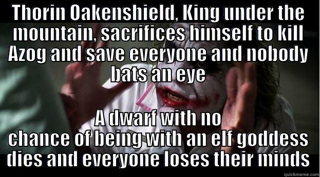 THORIN OAKENSHIELD, KING UNDER THE MOUNTAIN, SACRIFICES HIMSELF TO KILL AZOG AND SAVE EVERYONE AND NOBODY BATS AN EYE A DWARF WITH NO CHANCE OF BEING WITH AN ELF GODDESS DIES AND EVERYONE LOSES THEIR MINDS Joker Mind Loss