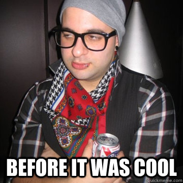   before it was cool -   before it was cool  Oblivious Hipster