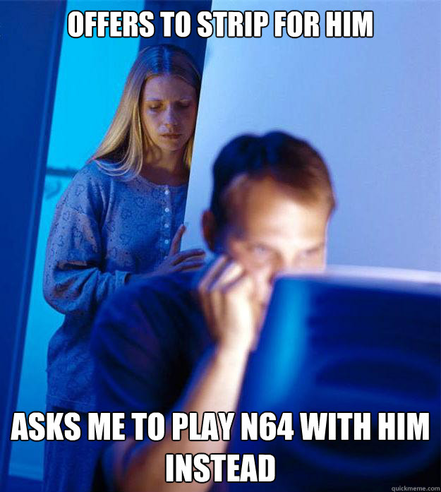 Offers to strip for him Asks me to play N64 with him instead  Redditors Wife