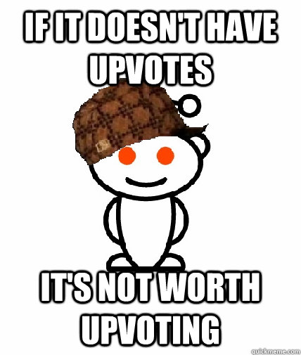 if it doesn't have upvotes it's not worth upvoting  Scumbag Redditor