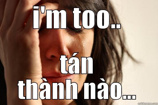 I'M TOO.. TÁN THÀNH NÀO... First World Problems
