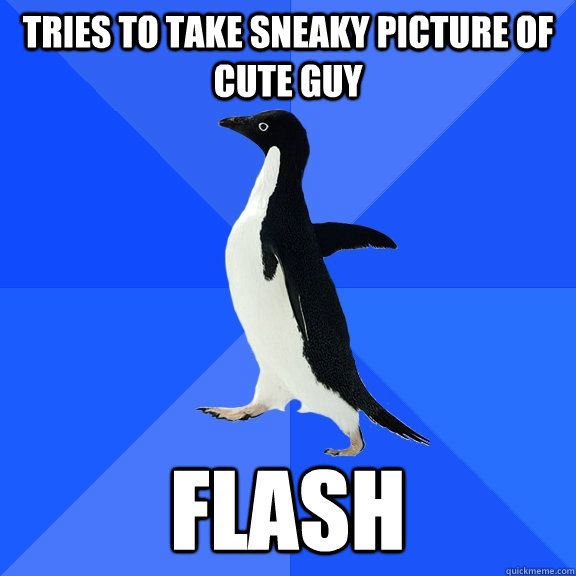 Tries to take sneaky picture of cute guy flash  Socially Awkward Penguin