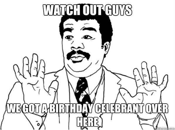 Watch Out Guys we got a birthday celebrant over here - Watch Out Guys we got a birthday celebrant over here  Sarcastic Watch Out Guy