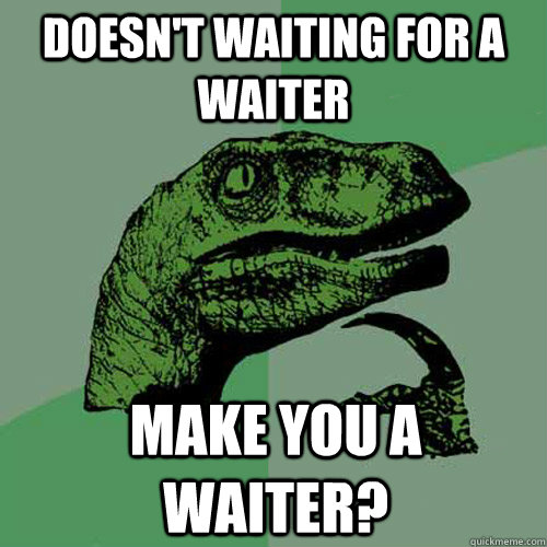 Doesn't waiting for a waiter  make you a waiter? - Doesn't waiting for a waiter  make you a waiter?  Misc