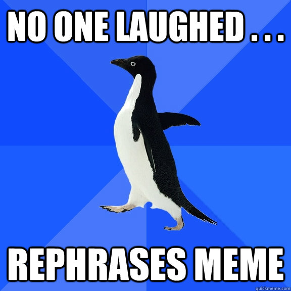 No one laughed . . .  rephrases meme  Socially Awkward Penguin