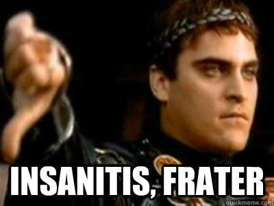  insanitis, frater  Downvoting Roman