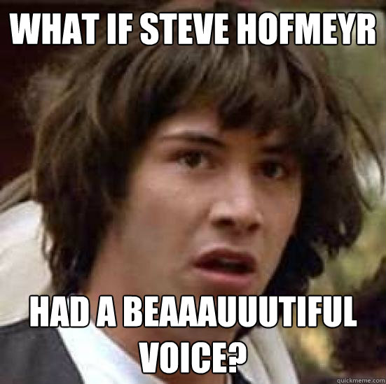 What if Steve Hofmeyr had a beaaauuutiful voice?  conspiracy keanu