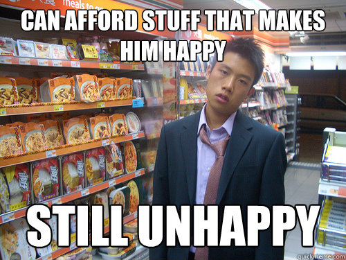 can afford stuff that makes him happy still unhappy  Disenchanted Young Professional
