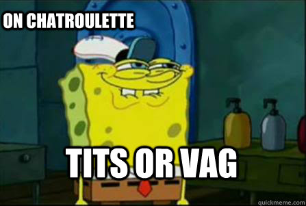 tits or vag on chatroulette  Dirty Spongebob