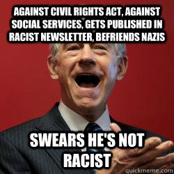 against civil rights act, against social services, gets published in racist newsletter, befriends nazis swears he's not racist - against civil rights act, against social services, gets published in racist newsletter, befriends nazis swears he's not racist  Scumbag Libertarian