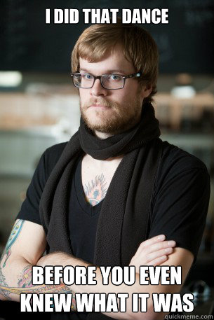 I did that dance before you even knew what it was  Hipster Barista