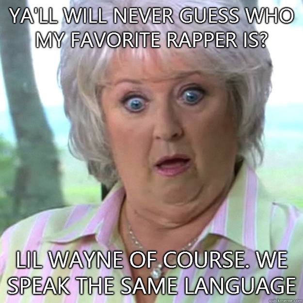 Ya'll will never guess who my favorite rapper is? Lil Wayne of course. We speak the same language   Paula Deen