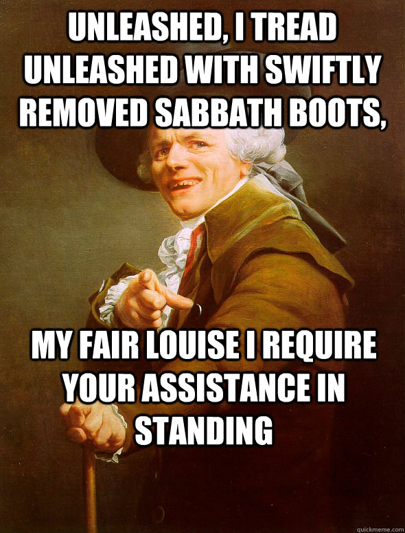 Unleashed, I tread unleashed with swiftly removed sabbath boots,  my fair Louise I require your assistance in standing  Joseph Ducreux