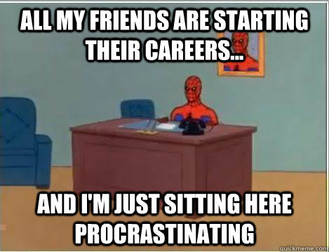 All my friends are starting their careers...  And I'm just sitting here Procrastinating  Amazing Spiderman