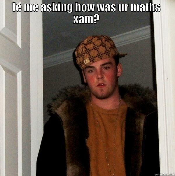 LE ME ASKING HOW WAS UR MATHS XAM?  Scumbag Steve