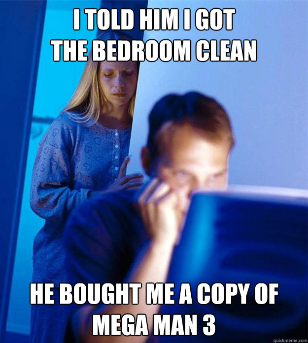 i told him i got
the bedroom clean he bought me a copy of
mega man 3  Redditors Wife