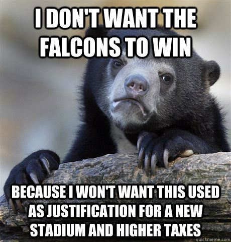 I don't want the Falcons to Win Because I won't want this used as justification for a new stadium and higher taxes  Confession Bear