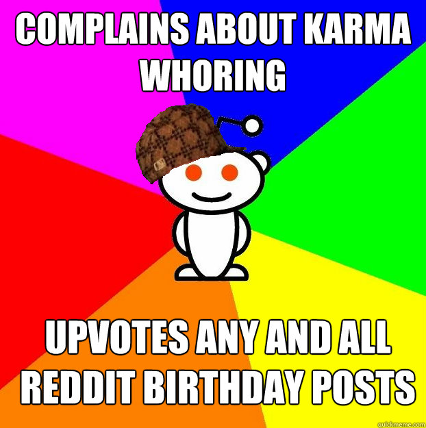 Complains about karma whoring upvotes any and all reddit birthday posts  Scumbag Redditor