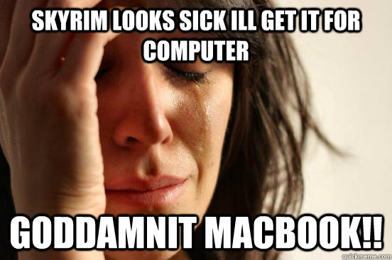 skyrim looks sick ill get it for computer goddamnit macbook!!  First World Problems