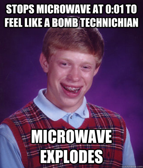 Stops microwave at 0:01 to feel like a bomb technichian Microwave explodes  Bad Luck Brian