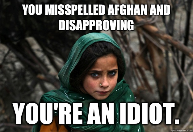 You misspelled Afghan AND disapproving You're an idiot.  Disaproving Afgan Girl