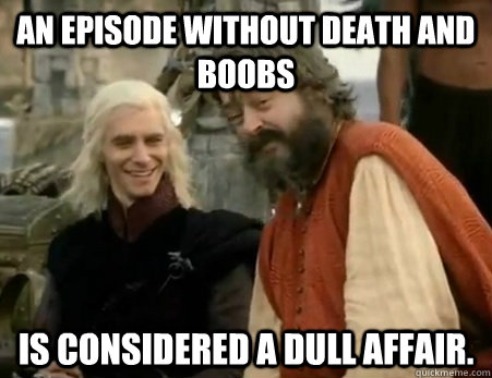 An episode without death and boobs is considered a dull affair.  Dothraki Weddings