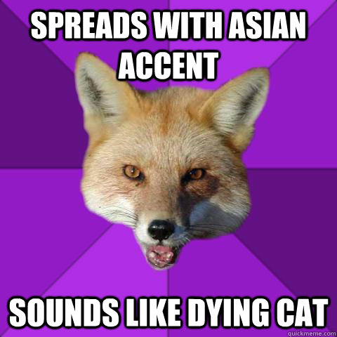 Spreads with asian accent sounds like dying cat  Forensics Fox