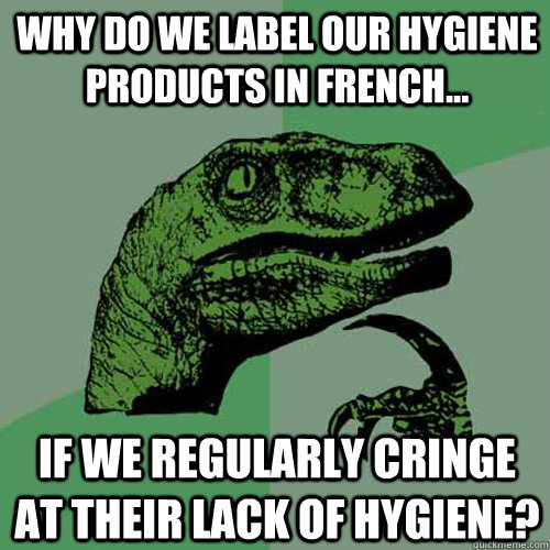 Why do we label our hygiene products in french... if we regularly cringe at their lack of hygiene? - Why do we label our hygiene products in french... if we regularly cringe at their lack of hygiene?  Philosoraptor