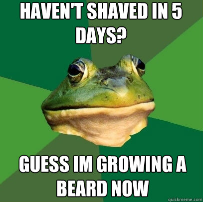 Haven't shaved in 5 days? Guess im growing a beard now  Foul Bachelor Frog