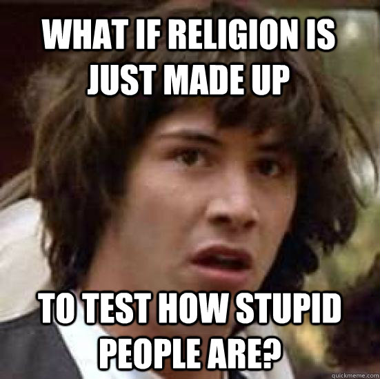 What if Religion is just made up To test how stupid people are?  conspiracy keanu