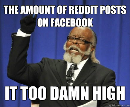 The amount of reddit posts on facebook it too damn high  Too Damn High