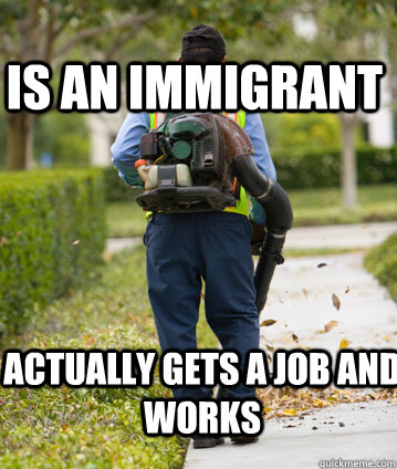 Is an immigrant Actually gets a job and works  Mexican Leafblower