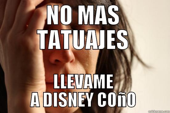 NO MAS TATUAJES LLEVAME A DISNEY COÑO First World Problems