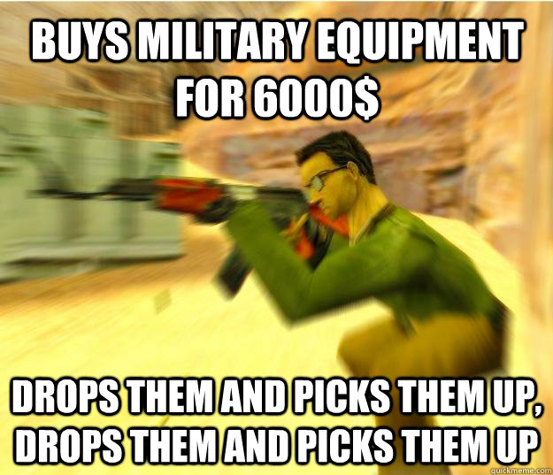 Buys military equipment for 6000$ drops them and picks them up, drops them and picks them up - Buys military equipment for 6000$ drops them and picks them up, drops them and picks them up  Logical Counterstrike Gamer