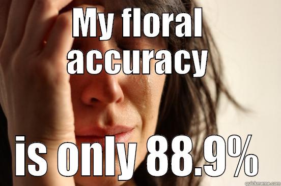 MY FLORAL ACCURACY IS ONLY 88.9% First World Problems