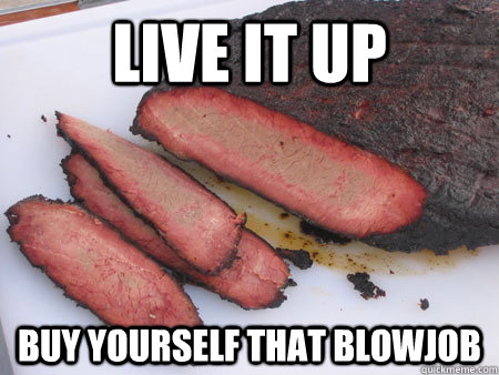 Live it Up Buy yourself that blowjob - Live it Up Buy yourself that blowjob  Live it up Brisket