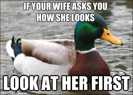 If your wife asks you
how she looks Look at her first  Actual Advice Mallard