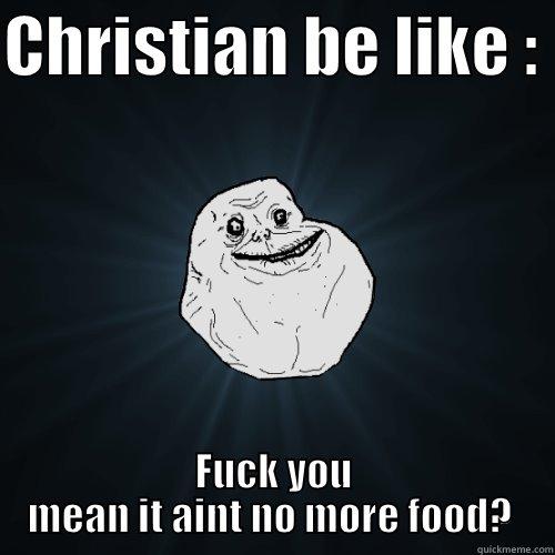 CHRISTIAN BE LIKE :  FUCK YOU MEAN IT AINT NO MORE FOOD?  Forever Alone