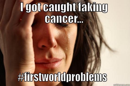 I GOT CAUGHT FAKING CANCER...       #FIRSTWORLDPROBLEMS         First World Problems
