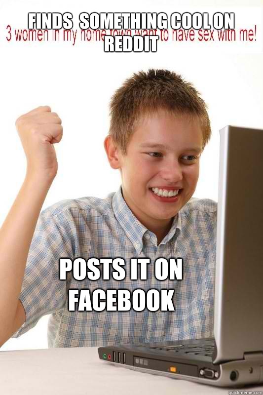 Finds  something cool on Reddit Posts it on Facebook  First Day On Internet Kid