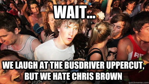 Wait... We laugh at the Busdriver Uppercut, but we hate Chris brown  Sudden Clarity Clarence