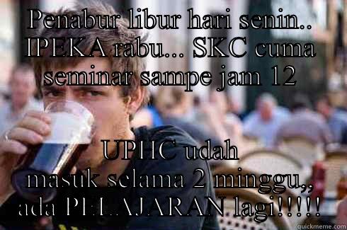 PENABUR LIBUR HARI SENIN.. IPEKA RABU... SKC CUMA SEMINAR SAMPE JAM 12 UPHC UDAH MASUK SELAMA 2 MINGGU,, ADA PELAJARAN LAGI!!!!! Lazy College Senior