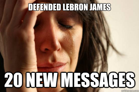 Defended Lebron James 20 new messages  First World Problems