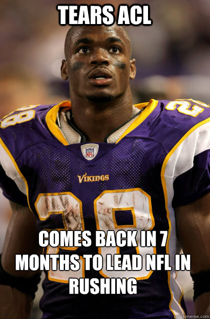Tears acl Comes back in 7 months to lead NFL in Rushing  Adrian Peterson