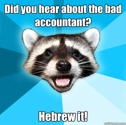 Did you hear about the bad accountant? Hebrew it!  Lame Pun Coon